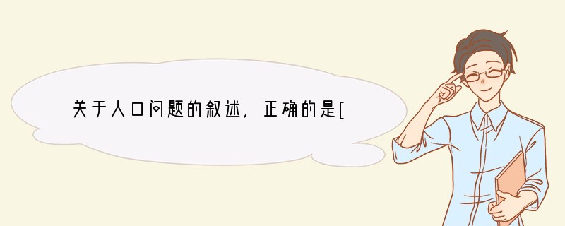 关于人口问题的叙述，正确的是[ ]A、一个国家的人口发展越慢越好 B、一个国家的人口